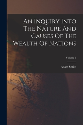 An Inquiry Into The Nature And Causes Of The Wealth Of Nations; Volume 3 - Smith, Adam