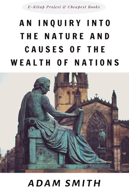 An Inquiry into the Nature and Causes of the Wealth of Nations - Smith, Adam