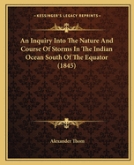 An Inquiry Into The Nature And Course Of Storms In The Indian Ocean South Of The Equator (1845)