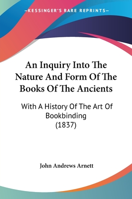 An Inquiry Into The Nature And Form Of The Books Of The Ancients: With A History Of The Art Of Bookbinding (1837) - Arnett, John Andrews