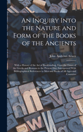 An Inquiry Into the Nature and Form of the Books of the Ancients: With a History of the Art of Bookbinding, From the Times of the Greeks and Romans to the Present Day; Interspersed With Bibliographical References to Men and Books of All Ages and Countries