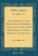 An Inquiry Into the Principles of Harmony in Language, and of the Mechanism of Verse, Modern and Antient (Classic Reprint)