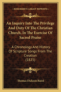 An Inquiry Into the Privilege and Duty of the Christian Church, in the Exercise of Sacred Praise: A Chronology and History of Scripture Songs from the Creation (1825)