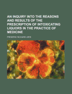 An Inquiry Into the Reasons and Results of the Prescription of Intoxicating Liquors in the Practice of Medicine