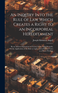 An Inquiry Into the Rule of Law Which Creates a Right to an Incorporeal Hereditament: By an Adverse Enjoyment of Twenty Years. With Remarks, On the Application of the Rule to Light, and in Certain Cases to a Water Privilege