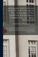 An Inquiry Into the State of Mind of W. F. Windham, Esq., of Fellbrigg Hall, Norfolk, Before Samuel Warren, Esq., Q.C., and a Special Jury: Upon the Petition of General Windham, C. B., Etc., the Uncle of the Alleged Lunatic, and Other Members of The...