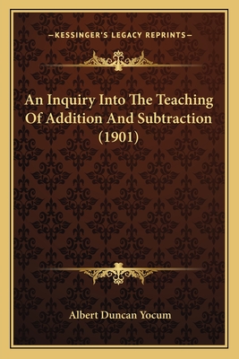 An Inquiry Into the Teaching of Addition and Subtraction (1901) - Yocum, Albert Duncan