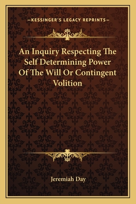 An Inquiry Respecting The Self Determining Power Of The Will Or Contingent Volition - Day, Jeremiah