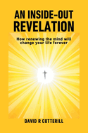 An Inside Out Revelation: How renewing the mind will change your life forever