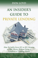 An Insider's Guide to Private Lending: How to Safely Earn 10% to 20% Returns on Your Money Without Being a Landlord or Flipping Houses