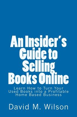 An Insider's Guide to Selling Books Online: Learn How to Create a Work from Home Business - Wilson, David M