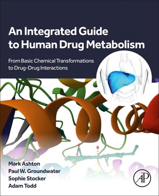 An Integrated Guide to Human Drug Metabolism: From Basic Chemical Transformations to Drug-Drug Interactions - Ashton, Mark, PhD, and Groundwater, Paul W, PhD, and Stocker, Sophie, PhD, BSC