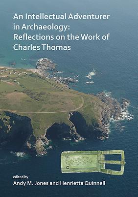 An Intellectual Adventurer in Archaeology: Reflections on the work of Charles Thomas - Jones, Andy M, BA, PhD, FSA (Editor), and Quinnell, Henrietta (Editor)