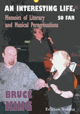 An Interesting Life, So Far: Memoirs of Literary and Musical Peregrinations - King, Bruce