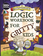 An Intermediate Logic Workbook for Gritty Kids: Spatial Reasoning, Math Puzzles, Word Games, Logic Problems, Focus Activities, Two-Player Games. (Develop Problem Solving, Critical Thinking, Analytical & STEM Skills in Kids Ages 8, 9, 10.)