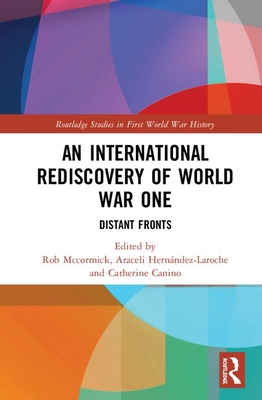 An International Rediscovery of World War One: Distant Fronts - McCormick, Robert B (Editor), and Hernndez-Laroche, Araceli (Editor), and Canino, Catherine G (Editor)