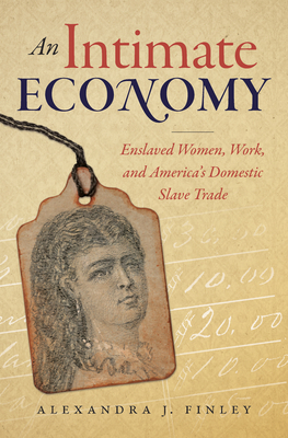 An Intimate Economy: Enslaved Women, Work, and America's Domestic Slave Trade - Finley, Alexandra J.