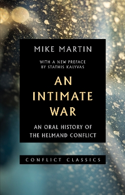 An Intimate War: An Oral History of the Helmand Conflict - Martin, Mike, and Kalyvas, Stathis N. (Preface by)