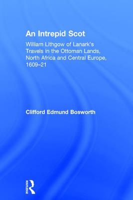 An Intrepid Scot: William Lithgow of Lanark's Travels in the Ottoman Lands, North Africa and Central Europe, 1609-21 - Bosworth, C Edmund