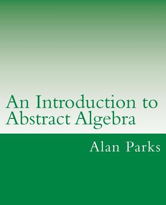 An Introduction to Abstract Algebra - Parks, Alan