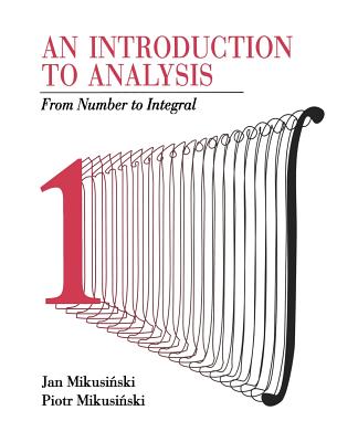 An Introduction to Analysis: From Number to Integral - Mikusinski, Jan, and Mikusinski, Piotr