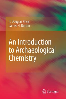 An Introduction to Archaeological Chemistry - Price, T Douglas, and Burton, James H