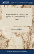 An Introduction to Arithmetic and Algebra. by Thomas Manning. of 2; Volume 2