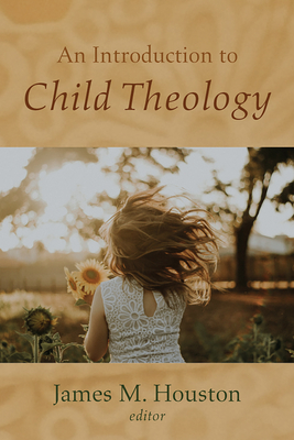 An Introduction to Child Theology - Houston, James M (Editor)