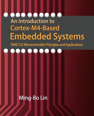 An Introduction to Cortex-M4-Based Embedded Systems: TM4C123 Microcontroller Principles and Applications - Lin, Ming-Bo