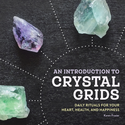 An Introduction to Crystal Grids: Daily Rituals for Your Heart, Health, and Happiness - Frazier, Karen