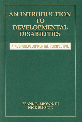 An Introduction to Developmental Disabilities: A Neurodevelopmental Perspective - Brown, Frank R, III, PH.D., M.D. (Editor), and Elksnin, Nick (Editor)