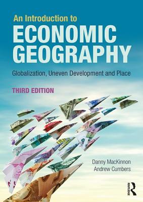 An Introduction to Economic Geography: Globalisation, Uneven Development and Place - MacKinnon, Danny, and Cumbers, Andrew