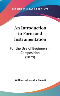 An Introduction to Form and Instrumentation: For the Use of Beginners in Composition (1879) - Barrett, William Alexander