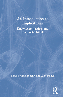 An Introduction to Implicit Bias: Knowledge, Justice, and the Social Mind - Beeghly, Erin (Editor), and Madva, Alex (Editor)