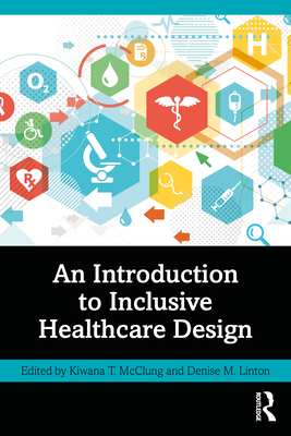 An Introduction to Inclusive Healthcare Design - McClung, Kiwana T (Editor), and Linton, Denise M (Editor)