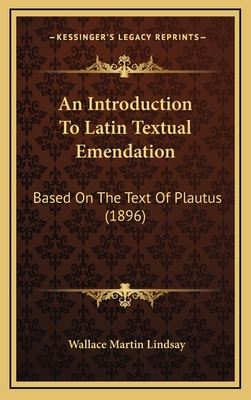 An Introduction to Latin Textual Emendation: Based on the Text of Plautus (1896) - Lindsay, Wallace Martin