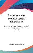 An Introduction To Latin Textual Emendation: Based On The Text Of Plautus (1896)