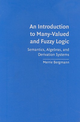 An Introduction to Many-Valued and Fuzzy Logic: Semantics, Algebras, and Derivation Systems - Bergmann, Merrie