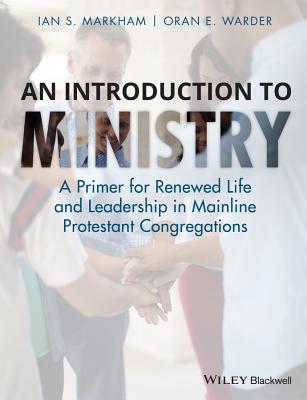 An Introduction to Ministry: A Primer for Renewed Life and Leadership in Mainline Protestant Congregations - Markham, Ian S., and Warder, Oran E.