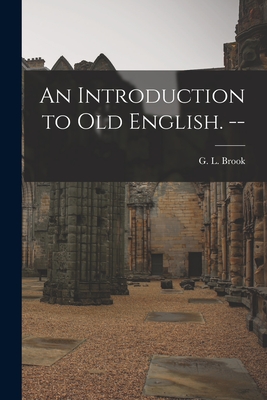 An Introduction to Old English. -- - Brook, G L (George Leslie) 1910- (Creator)