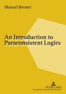 An Introduction to Paraconsistent Logics - Bremer, Manuel