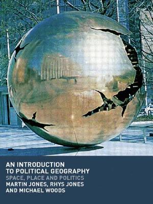 An Introduction to Political Geography: Space, Place and Politics - Jones, Martin, and Jones, Rhys, and Woods, Michael, Dr.