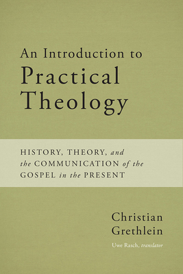 An Introduction to Practical Theology: History, Theory, and the Communication of the Gospel in the Present - Grethlein, Christian, Professor, and Rasch, Uwe (Translated by)