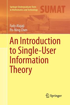 An Introduction to Single-User Information Theory - Alajaji, Fady, and Chen, Po-Ning