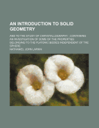 An Introduction to Solid Geometry: And to the Study of Chrystallography; Containing an Investigation of Some of the Properties Belonging to the Platonic Bodies Independent of the Sphere