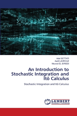 An Introduction to Stochastic Integration and It Calculus - Settati, Adel, and Lahrouz, Aadil, and El Idrissi, Mourad