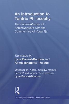 An Introduction to Tantric Philosophy: The Paramarthasara of Abhinavagupta with the Commentary of Yogaraja - Bansat-Boudon, Lyne, and Tripathi, Kamalesha Datta