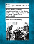 An introduction to the constitutional law of the United States: especially designed for students, general and professional.