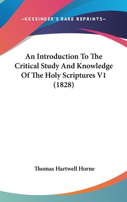 An Introduction To The Critical Study And Knowledge Of The Holy Scriptures V1 (1828) - Horne, Thomas Hartwell