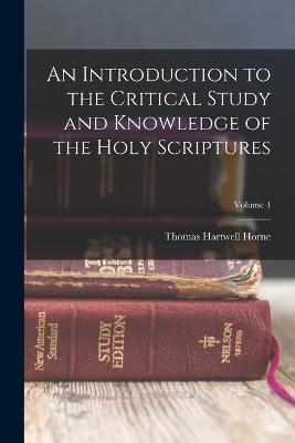 An Introduction to the Critical Study and Knowledge of the Holy Scriptures; Volume 4 - Horne, Thomas Hartwell